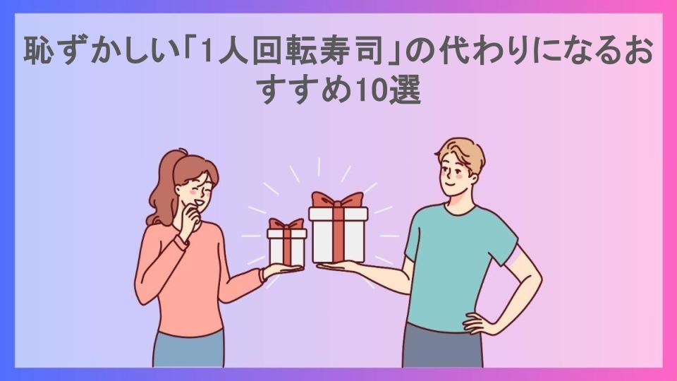 恥ずかしい「1人回転寿司」の代わりになるおすすめ10選